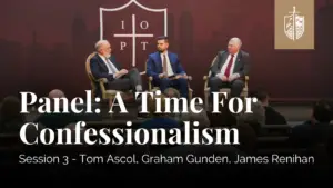 A Time For Confessionalism Panel | Tom Ascol, James Renihan, Graham Gunden